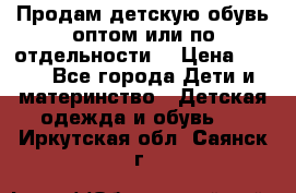 Продам детскую обувь оптом или по отдельности  › Цена ­ 800 - Все города Дети и материнство » Детская одежда и обувь   . Иркутская обл.,Саянск г.